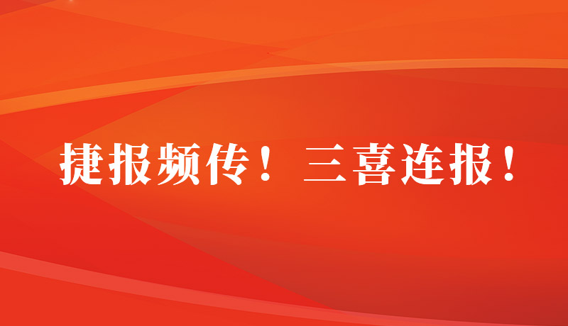 捷报频传！三喜临门！