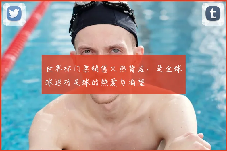 世界杯门票销售火热背后，是全球球迷对足球的热爱与渴望