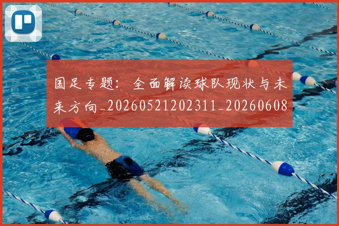 国足专题：全面解读球队现状与未来方向_20260521202311_20260608142820