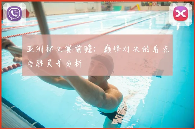 亚洲杯决赛前瞻:巅峰对决的看点与胜负手分析