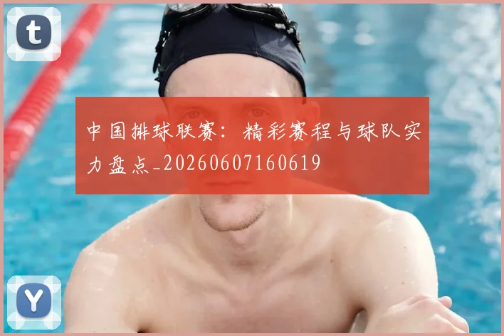 中国排球联赛：精彩赛程与球队实力盘点_20260607160619