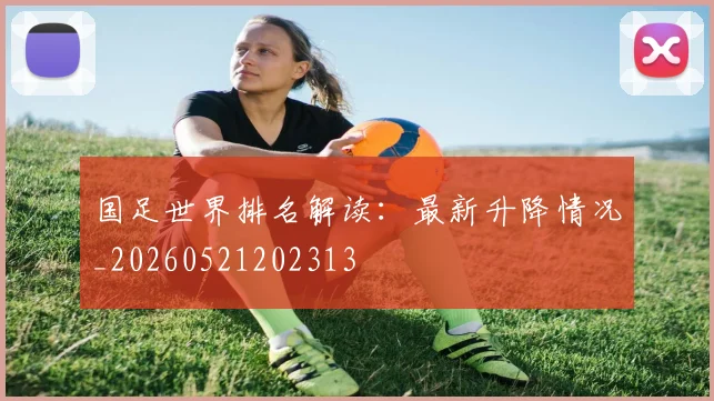 国足世界排名解读：最新升降情况_20260521202313