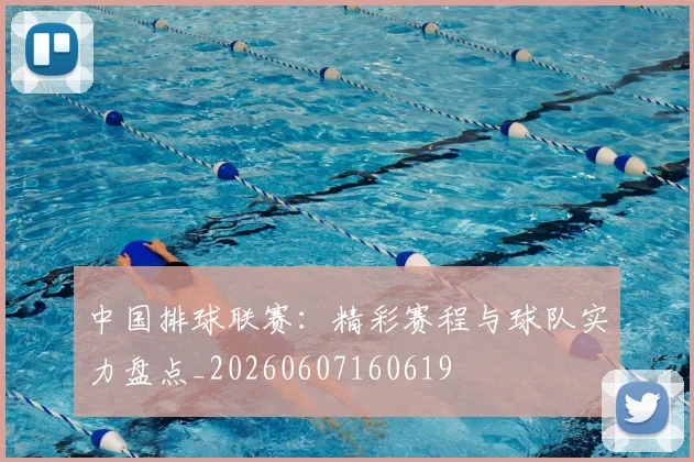 中国排球联赛：精彩赛程与球队实力盘点_20260607160619