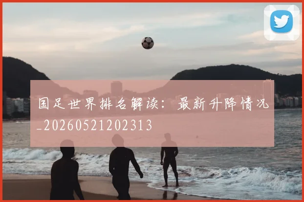 国足世界排名解读：最新升降情况_20260521202313