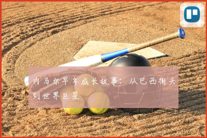 内马尔早年成长故事:从巴西街头到世界巨星