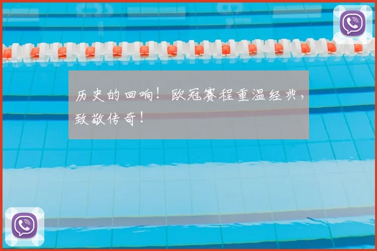 历史的回响！欧冠赛程重温经典，致敬传奇！