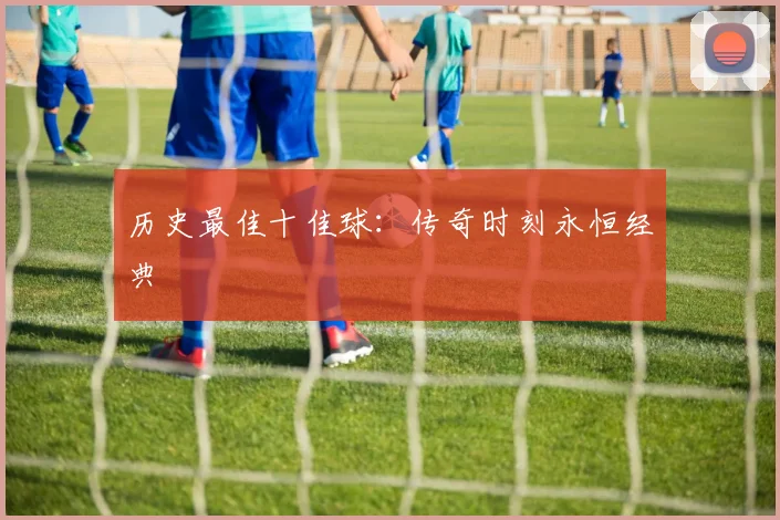 历史最佳十佳球：传奇时刻永恒经典