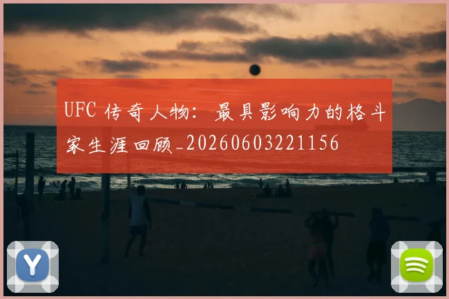 UFC 传奇人物：最具影响力的格斗家生涯回顾_20260603221156