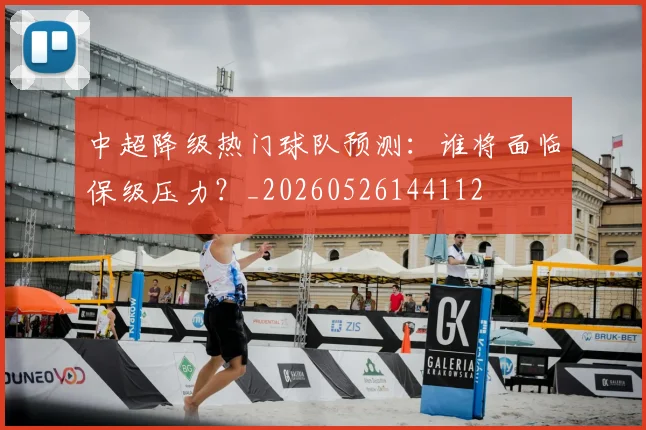 中超降级热门球队预测：谁将面临保级压力？_20260526144112