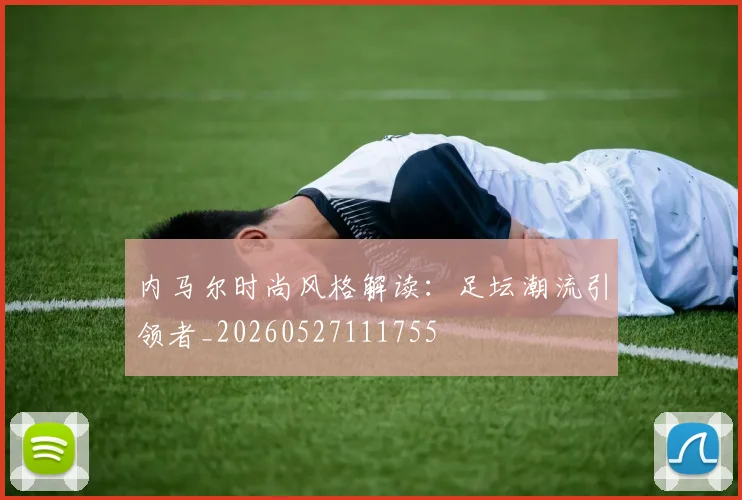 内马尔时尚风格解读:足坛潮流引领者_20260527111755